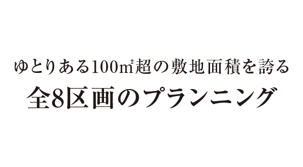 ゆとりある100㎡超の敷地面積を誇る全8区画のプランニング